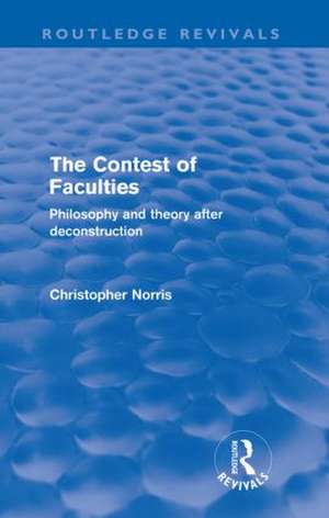 Contest of Faculties (Routledge Revivals): Philosophy and Theory after Deconstruction de Christopher Norris