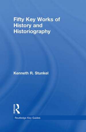 Fifty Key Works of History and Historiography de Kenneth Stunkel