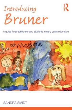 Introducing Bruner: A Guide for Practitioners and Students in Early Years Education de Sandra Smidt