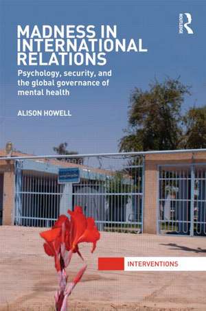 Madness in International Relations: Psychology, Security, and the Global Governance of Mental Health de Alison Howell