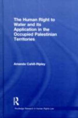 The Human Right to Water and its Application in the Occupied Palestinian Territories de Amanda Cahill Ripley