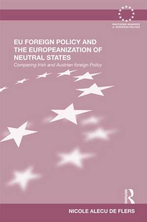 EU Foreign Policy and the Europeanization of Neutral States: Comparing Irish and Austrian Foreign Policy de Nicole Alecu de Flers