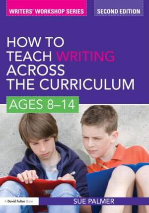 How to Teach Writing Across the Curriculum: Ages 8-14 de Sue Palmer