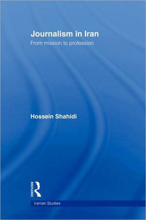 Journalism in Iran: From Mission to Profession de Hossein Shahidi