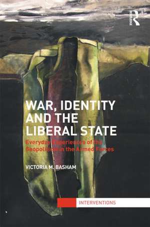 War, Identity and the Liberal State: Everyday Experiences of the Geopolitical in the Armed Forces de Victoria Basham