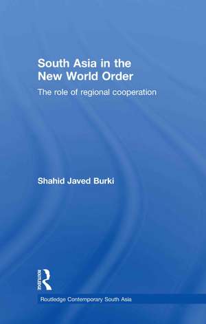 South Asia in the New World Order: The Role of Regional Cooperation de Shahid Javed Burki