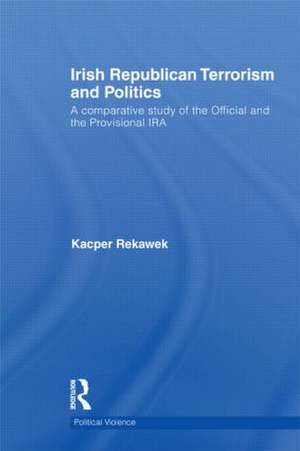 Irish Republican Terrorism and Politics: A Comparative Study of the Official and the Provisional IRA de Kacper Rekawek