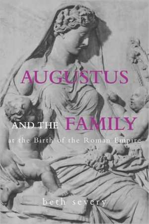 Augustus and the Family at the Birth of the Roman Empire de Beth Severy