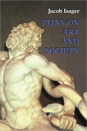 Pliny on Art and Society: The Elder Pliny's Chapters On The History Of Art de Jacob Isager