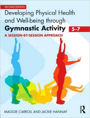 Developing Physical Health and Well-Being through Gymnastic Activity (5-7): A Session-by-Session Approach de Maggie Carroll