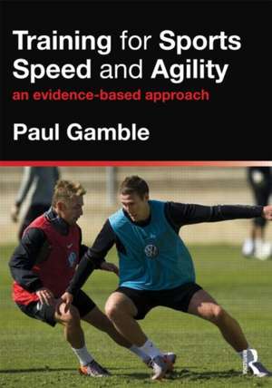 Training for Sports Speed and Agility: An Evidence-Based Approach de Paul Gamble