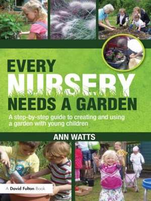 Every Nursery Needs a Garden: A Step-by-step Guide to Creating and Using a Garden with Young Children de Ann Watts