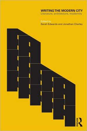 Writing the Modern City: Literature, Architecture, Modernity de Sarah Edwards