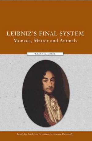 Leibniz's Final System: Monads, Matter, and Animals de Glenn A. Hartz