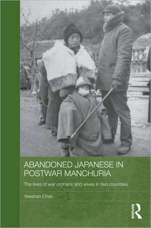 Abandoned Japanese in Postwar Manchuria: The Lives of War Orphans and Wives in Two Countries de Yeeshan Chan