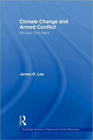 Climate Change and Armed Conflict: Hot and Cold Wars de James R. Lee