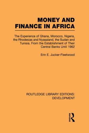 Money and Finance in Africa: The Experience of Ghana, Morocco, Nigeria, the Rhodesias and Nyasaland, the Sudan and Tunisia from the establishment of their central banks until 1962 de Erin Fleetwood