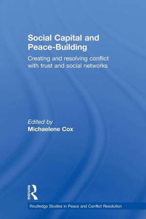 Social Capital and Peace-Building: Creating and Resolving Conflict with Trust and Social Networks de Michaelene Cox