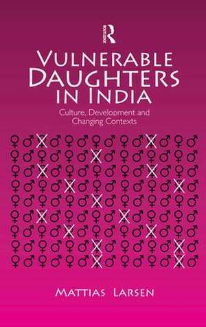 Vulnerable Daughters in India: Culture, Development and Changing Contexts de Mattias Larsen