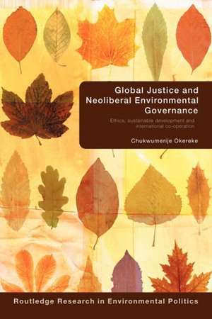 Global Justice and Neoliberal Environmental Governance: Ethics, Sustainable Development and International Co-Operation de Chukwumerije Okereke