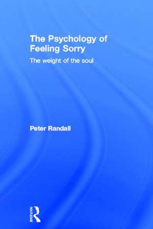 The Psychology of Feeling Sorry: The Weight of the Soul de Peter Randall