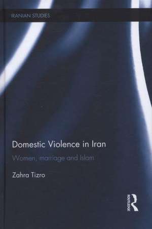 Domestic Violence in Iran: Women, Marriage and Islam de Zahra Tizro