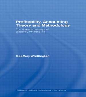 Profitability, Accounting Theory and Methodology: The Selected Essays of Geoffrey Whittington de Geoffrey Whittington