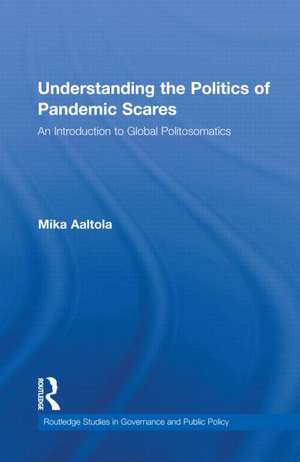 Understanding the Politics of Pandemic Scares: An Introduction to Global Politosomatics de Mika Aaltola