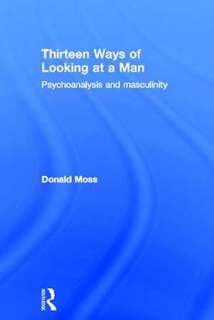 Thirteen Ways of Looking at a Man: Psychoanalysis and Masculinity de Donald Moss