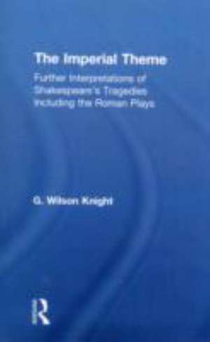 The Imperial Theme: Further Interpretations of Shakespeare's Tragedies Including the Roman Plays de G. Wilson Knight