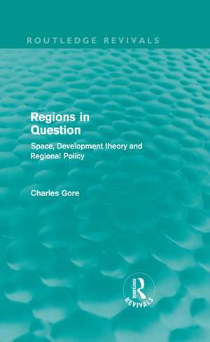 Regions in Question (Routledge Revivals): Space, Development Theory and Regional Policy de Charles Gore