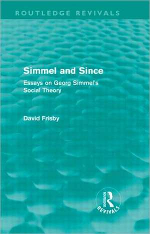 Simmel and Since (Routledge Revivals): Essays on Georg Simmel's Social Theory de David Frisby