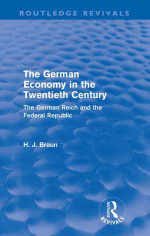 The German Economy in the Twentieth Century (Routledge Revivals): The German Reich and the Federal Republic de Hans-Joachim Braun