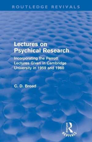 Lectures on Psychical Research (Routledge Revivals): Incorporating the Perrott Lectures Given in Cambridge University in 1959 and 1960 de C. D. Broad