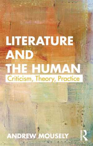 Literature and the Human: Criticism, Theory, Practice de Andy Mousley