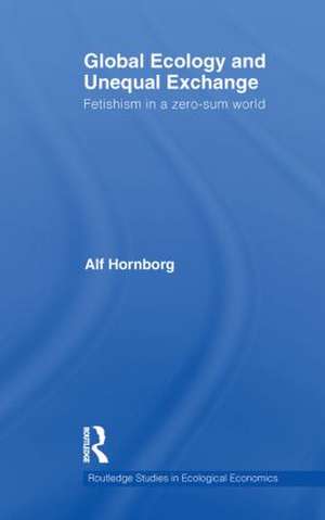 Global Ecology and Unequal Exchange: Fetishism in a Zero-Sum World de Alf Hornborg