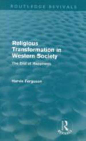 Religious Transformation in Western Society (Routledge Revivals): The End of Happiness de Harvie Ferguson