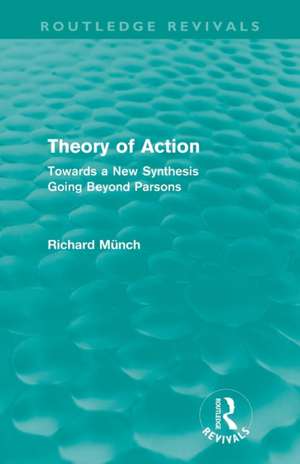 Theory of Action (Routledge Revivals): Towards a New Synthesis Going Beyond Parsons de Richard Münch