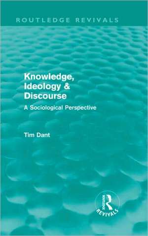 Knowledge, Ideology & Discourse: A Sociological Perspective de Tim Dant