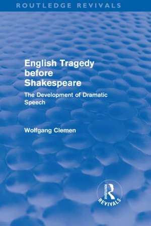 English Tragedy before Shakespeare (Routledge Revivals): The Development of Dramatic Speech de Wolfgang Clemen