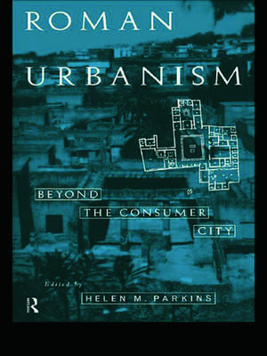 Roman Urbanism: Beyond The Consumer City de Helen Parkins