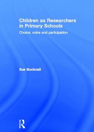 Children as Researchers in Primary Schools: Choice, Voice and Participation de Sue Bucknall