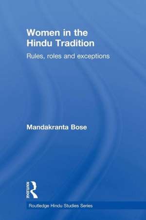 Women in the Hindu Tradition: Rules, Roles and Exceptions de Mandakranta Bose