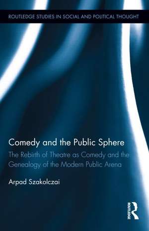 Comedy and the Public Sphere: The Rebirth of Theatre as Comedy and the Genealogy of the Modern Public Arena de Arpad Szakolczai