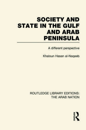 Society and State in the Gulf and Arab Peninsula (RLE: The Arab Nation): A Different Perspective de Khaldoun Al-Naqeeb