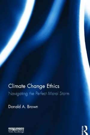 Climate Change Ethics: Navigating the Perfect Moral Storm de Donald Brown