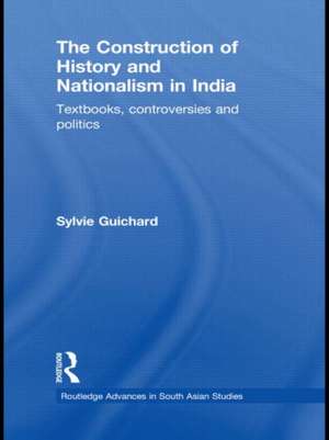 The Construction of History and Nationalism in India: Textbooks, Controversies and Politics de Sylvie Guichard