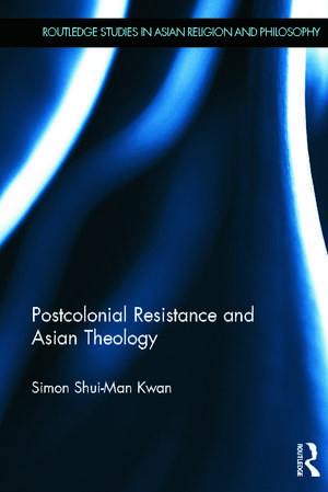 Postcolonial Resistance and Asian Theology de Simon Kwan