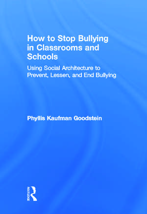 How to Stop Bullying in Classrooms and Schools: Using Social Architecture to Prevent, Lessen, and End Bullying de Phyllis Kaufman Goodstein