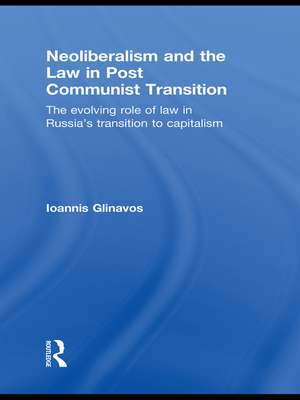 Neoliberalism and the Law in Post Communist Transition: The Evolving Role of Law in Russia’s Transition to Capitalism de Ioannis Glinavos